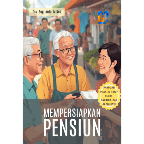 mempersiapkan pensiun: panduan praktis hidup sehat, bahagia, dan produktif